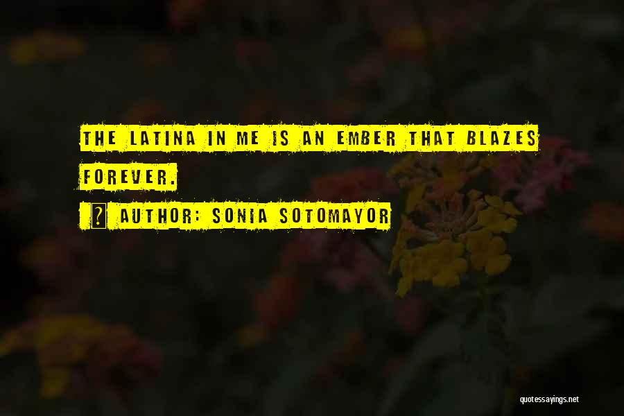 Sonia Sotomayor Quotes: The Latina In Me Is An Ember That Blazes Forever.