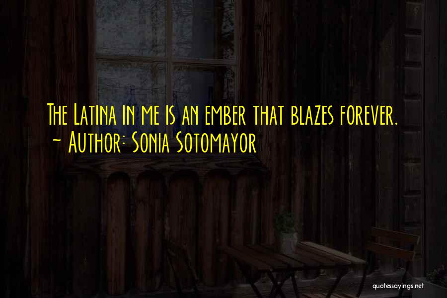 Sonia Sotomayor Quotes: The Latina In Me Is An Ember That Blazes Forever.