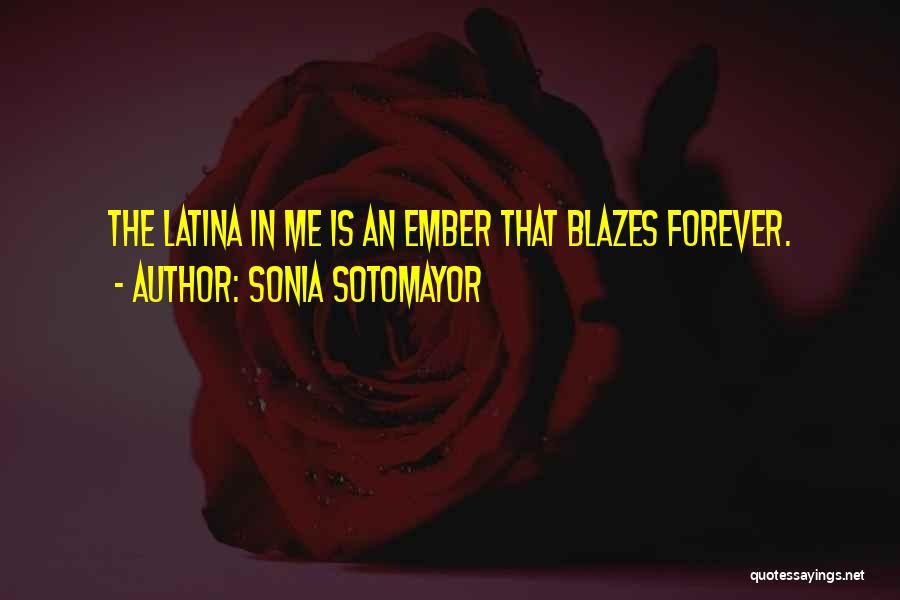 Sonia Sotomayor Quotes: The Latina In Me Is An Ember That Blazes Forever.