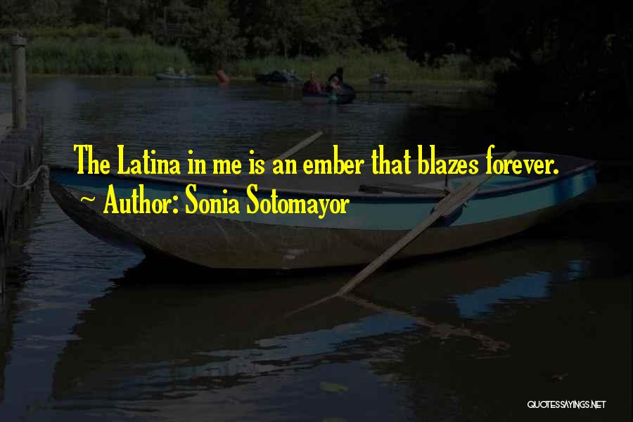 Sonia Sotomayor Quotes: The Latina In Me Is An Ember That Blazes Forever.