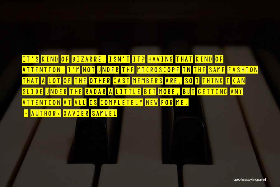 Xavier Samuel Quotes: It's Kind Of Bizarre, Isn't It? Having That Kind Of Attention. I'm Not Under The Microscope In The Same Fashion