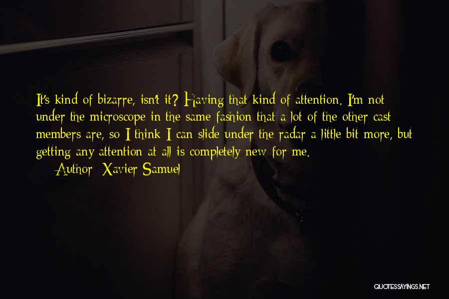 Xavier Samuel Quotes: It's Kind Of Bizarre, Isn't It? Having That Kind Of Attention. I'm Not Under The Microscope In The Same Fashion