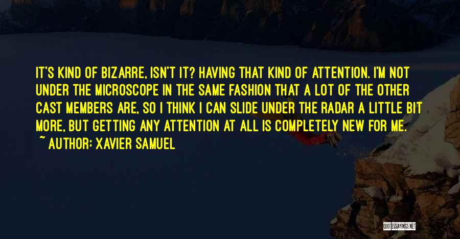 Xavier Samuel Quotes: It's Kind Of Bizarre, Isn't It? Having That Kind Of Attention. I'm Not Under The Microscope In The Same Fashion