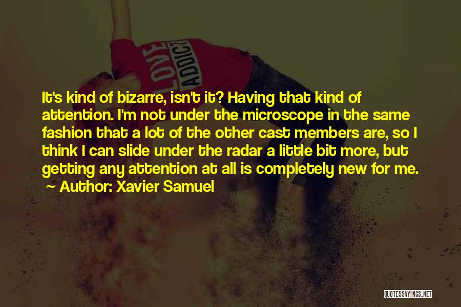 Xavier Samuel Quotes: It's Kind Of Bizarre, Isn't It? Having That Kind Of Attention. I'm Not Under The Microscope In The Same Fashion