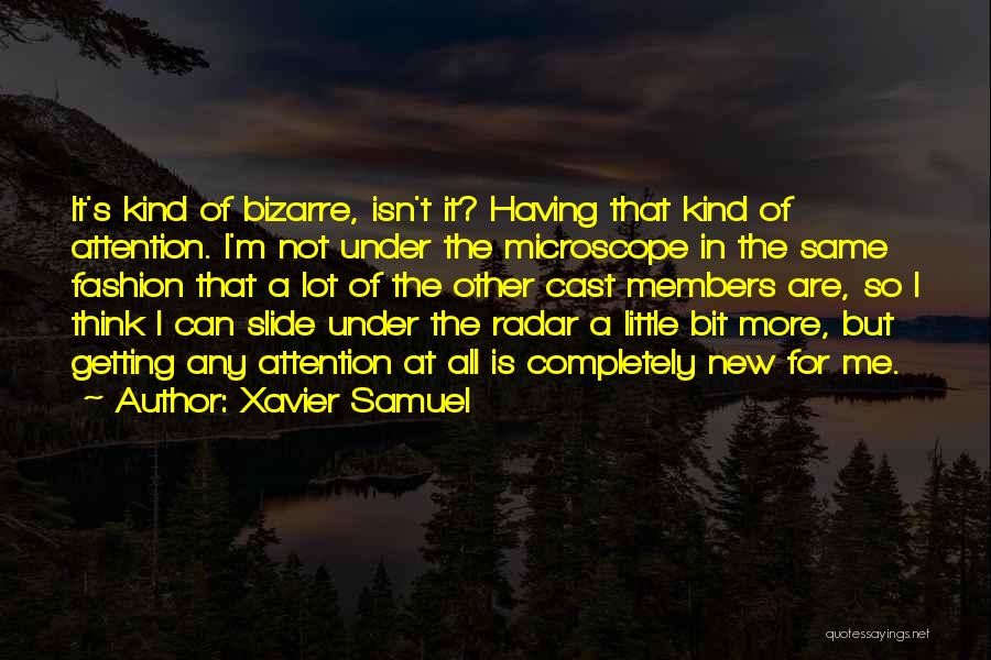 Xavier Samuel Quotes: It's Kind Of Bizarre, Isn't It? Having That Kind Of Attention. I'm Not Under The Microscope In The Same Fashion