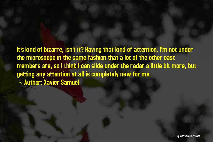 Xavier Samuel Quotes: It's Kind Of Bizarre, Isn't It? Having That Kind Of Attention. I'm Not Under The Microscope In The Same Fashion