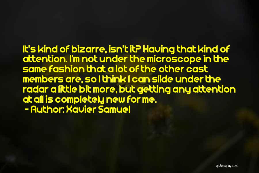 Xavier Samuel Quotes: It's Kind Of Bizarre, Isn't It? Having That Kind Of Attention. I'm Not Under The Microscope In The Same Fashion