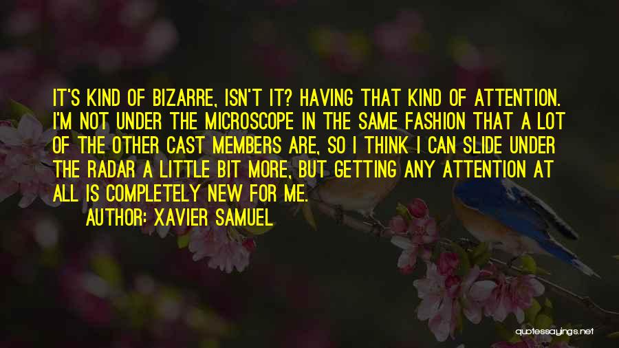 Xavier Samuel Quotes: It's Kind Of Bizarre, Isn't It? Having That Kind Of Attention. I'm Not Under The Microscope In The Same Fashion