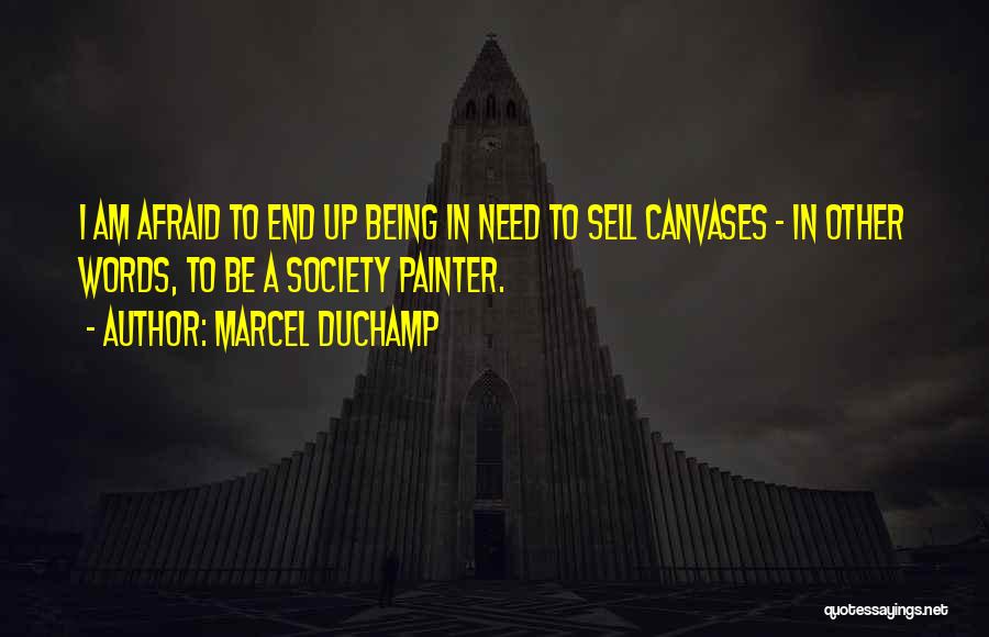 Marcel Duchamp Quotes: I Am Afraid To End Up Being In Need To Sell Canvases - In Other Words, To Be A Society