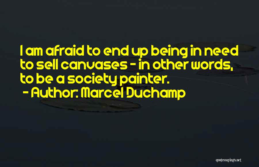 Marcel Duchamp Quotes: I Am Afraid To End Up Being In Need To Sell Canvases - In Other Words, To Be A Society