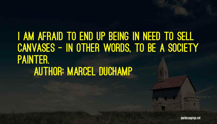 Marcel Duchamp Quotes: I Am Afraid To End Up Being In Need To Sell Canvases - In Other Words, To Be A Society