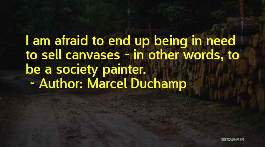 Marcel Duchamp Quotes: I Am Afraid To End Up Being In Need To Sell Canvases - In Other Words, To Be A Society