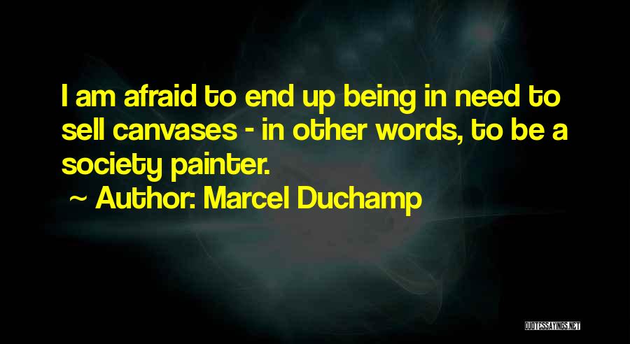 Marcel Duchamp Quotes: I Am Afraid To End Up Being In Need To Sell Canvases - In Other Words, To Be A Society