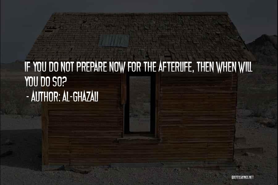 Al-Ghazali Quotes: If You Do Not Prepare Now For The Afterlife, Then When Will You Do So?