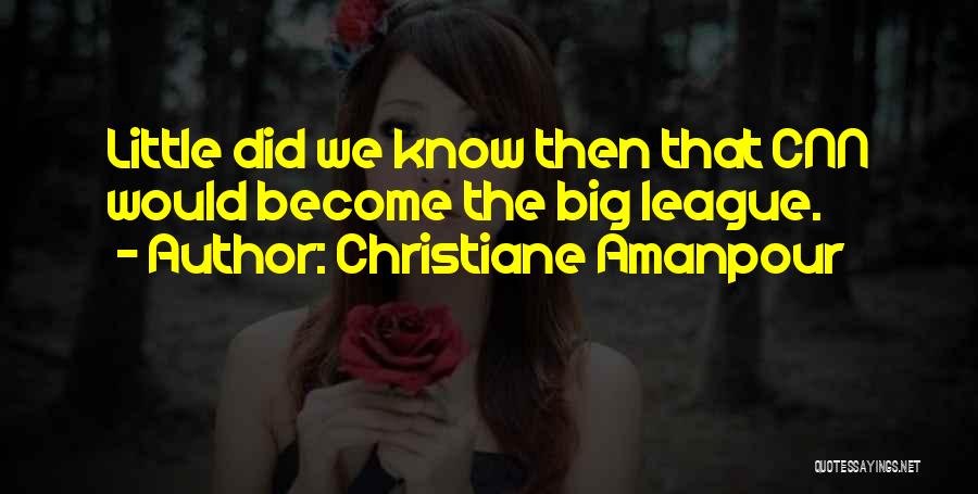 Christiane Amanpour Quotes: Little Did We Know Then That Cnn Would Become The Big League.