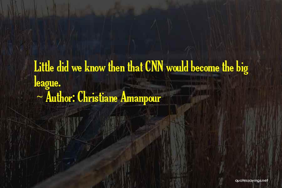 Christiane Amanpour Quotes: Little Did We Know Then That Cnn Would Become The Big League.