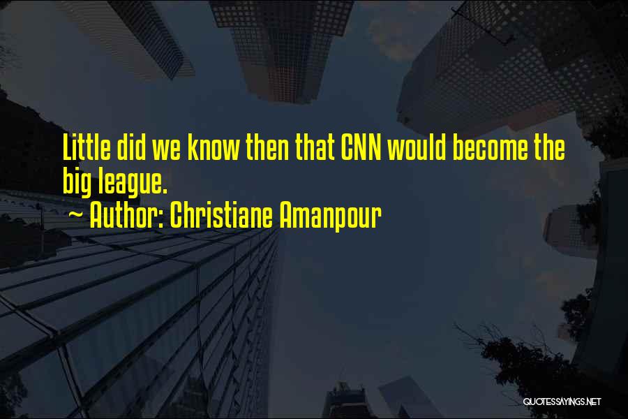 Christiane Amanpour Quotes: Little Did We Know Then That Cnn Would Become The Big League.