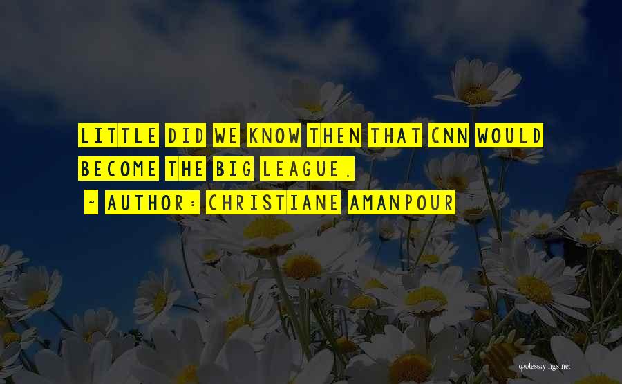 Christiane Amanpour Quotes: Little Did We Know Then That Cnn Would Become The Big League.