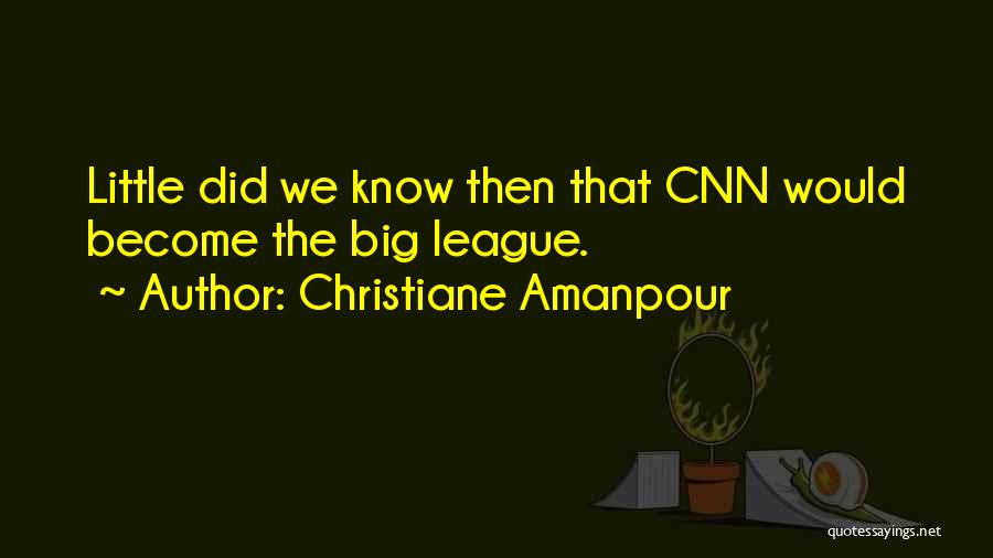Christiane Amanpour Quotes: Little Did We Know Then That Cnn Would Become The Big League.