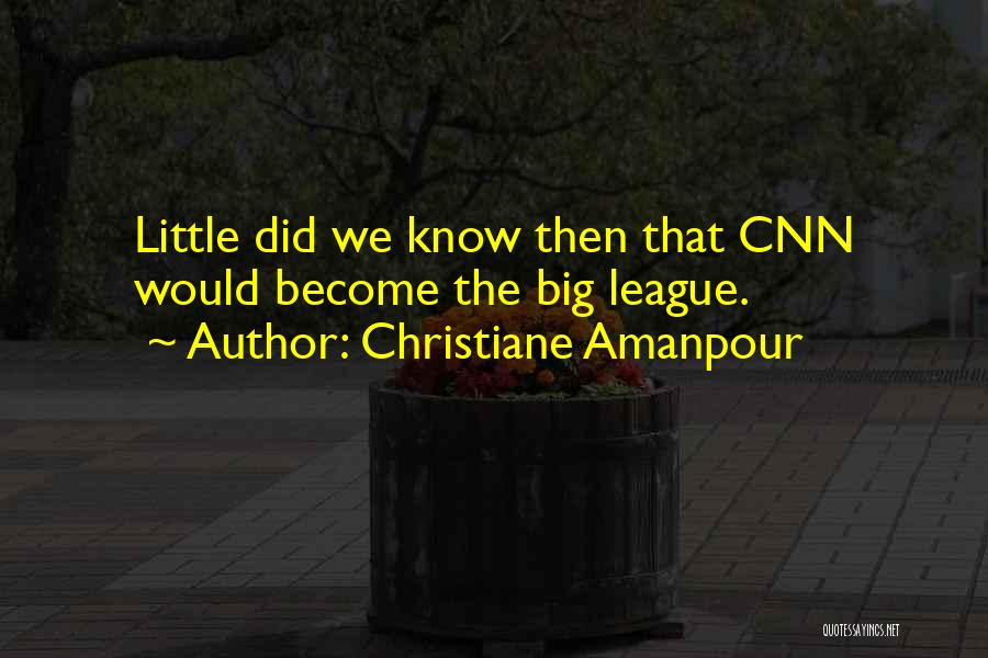 Christiane Amanpour Quotes: Little Did We Know Then That Cnn Would Become The Big League.