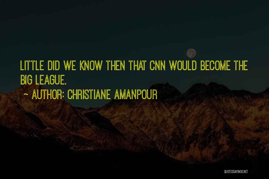 Christiane Amanpour Quotes: Little Did We Know Then That Cnn Would Become The Big League.