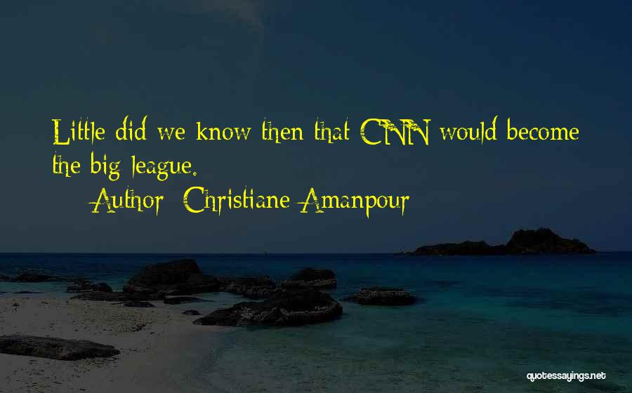 Christiane Amanpour Quotes: Little Did We Know Then That Cnn Would Become The Big League.