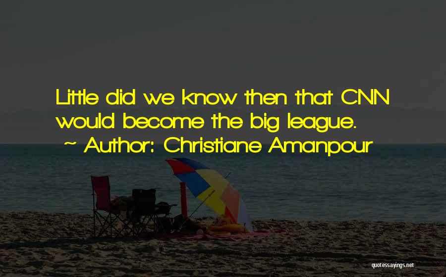 Christiane Amanpour Quotes: Little Did We Know Then That Cnn Would Become The Big League.