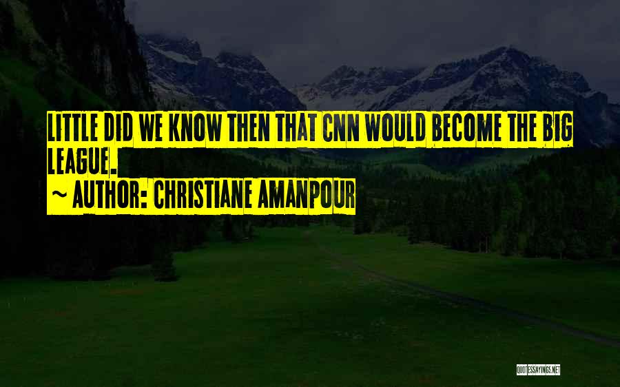Christiane Amanpour Quotes: Little Did We Know Then That Cnn Would Become The Big League.