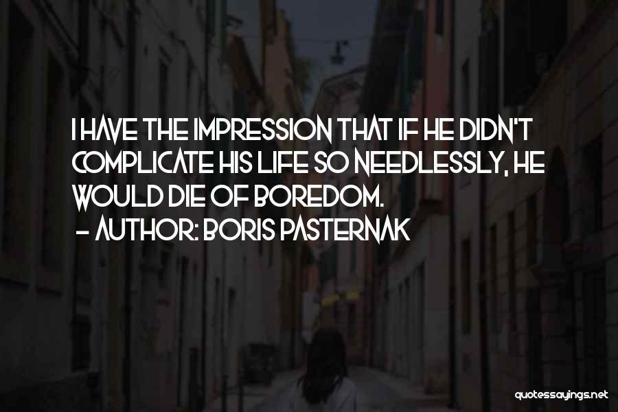 Boris Pasternak Quotes: I Have The Impression That If He Didn't Complicate His Life So Needlessly, He Would Die Of Boredom.