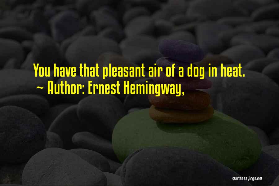 Ernest Hemingway, Quotes: You Have That Pleasant Air Of A Dog In Heat.