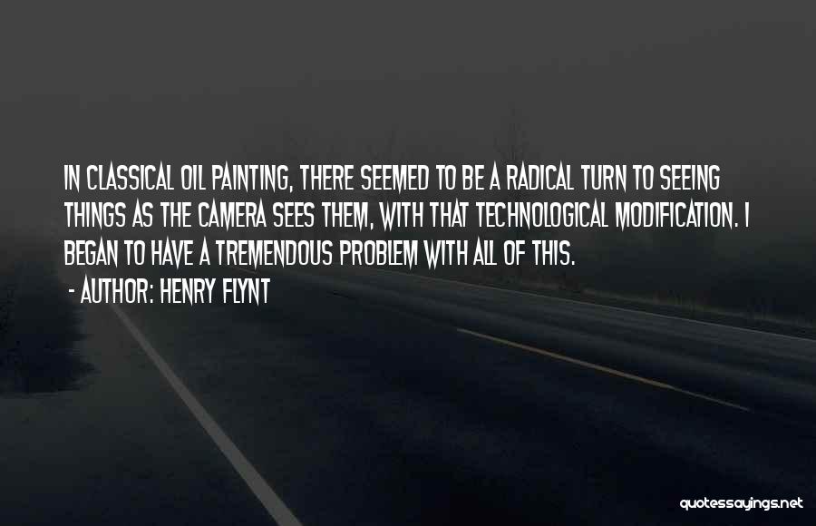 Henry Flynt Quotes: In Classical Oil Painting, There Seemed To Be A Radical Turn To Seeing Things As The Camera Sees Them, With