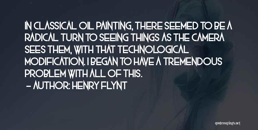 Henry Flynt Quotes: In Classical Oil Painting, There Seemed To Be A Radical Turn To Seeing Things As The Camera Sees Them, With