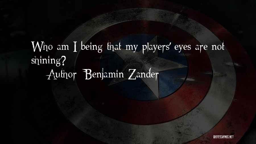 Benjamin Zander Quotes: Who Am I Being That My Players' Eyes Are Not Shining?