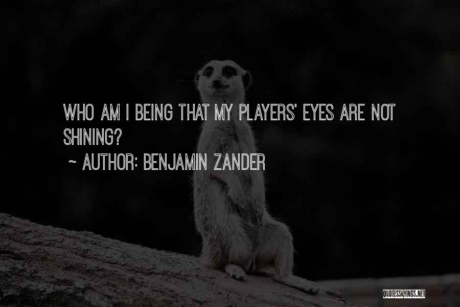 Benjamin Zander Quotes: Who Am I Being That My Players' Eyes Are Not Shining?