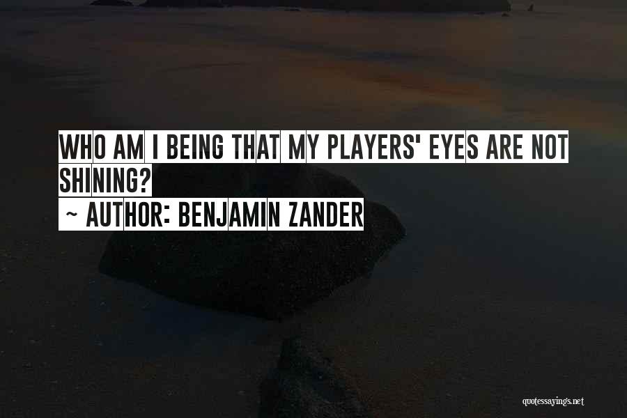 Benjamin Zander Quotes: Who Am I Being That My Players' Eyes Are Not Shining?