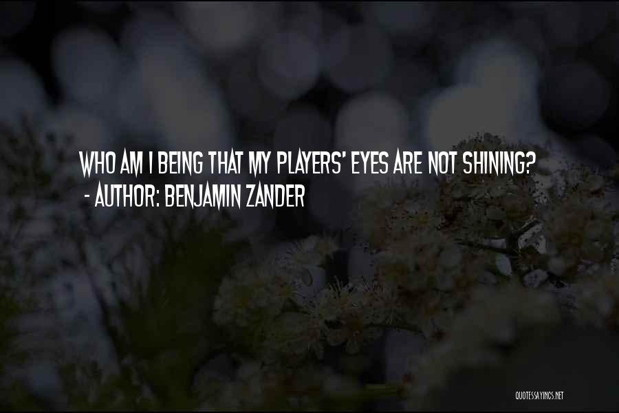 Benjamin Zander Quotes: Who Am I Being That My Players' Eyes Are Not Shining?