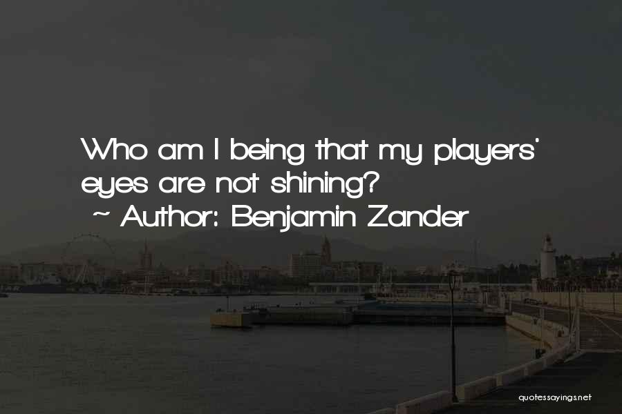 Benjamin Zander Quotes: Who Am I Being That My Players' Eyes Are Not Shining?