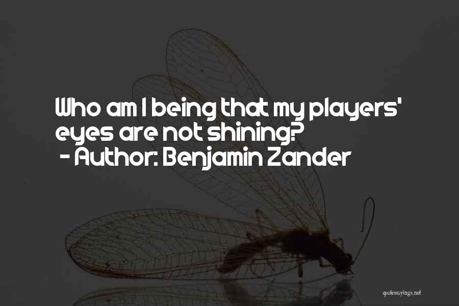 Benjamin Zander Quotes: Who Am I Being That My Players' Eyes Are Not Shining?