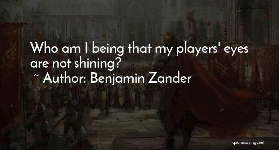 Benjamin Zander Quotes: Who Am I Being That My Players' Eyes Are Not Shining?