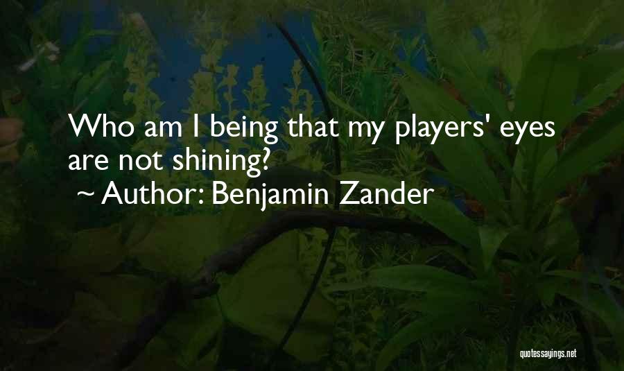 Benjamin Zander Quotes: Who Am I Being That My Players' Eyes Are Not Shining?