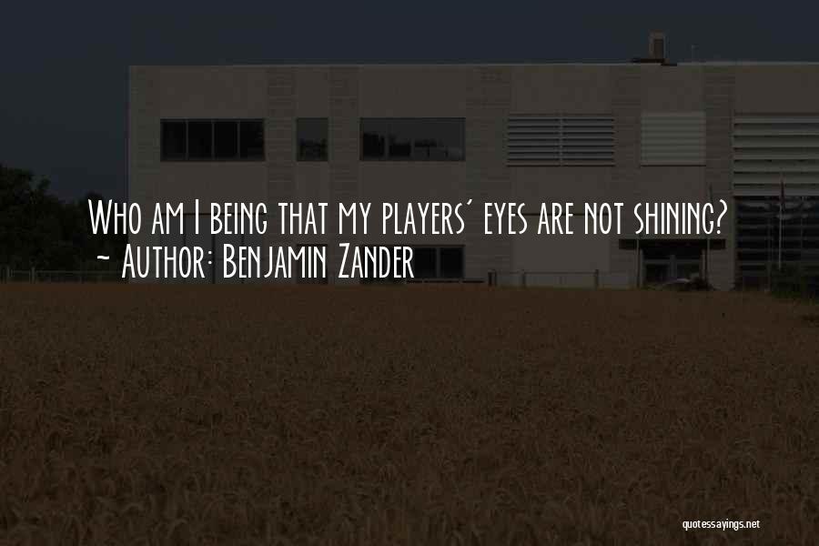 Benjamin Zander Quotes: Who Am I Being That My Players' Eyes Are Not Shining?