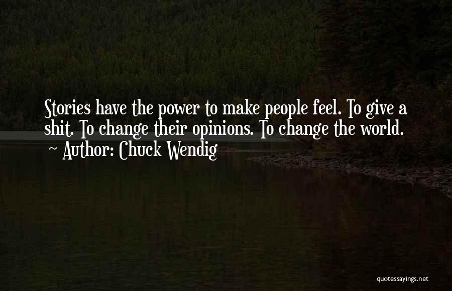 Chuck Wendig Quotes: Stories Have The Power To Make People Feel. To Give A Shit. To Change Their Opinions. To Change The World.