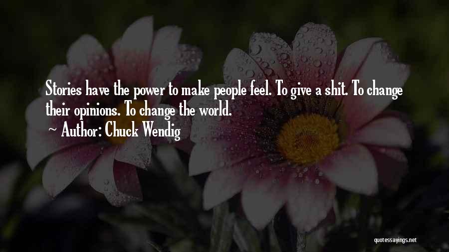 Chuck Wendig Quotes: Stories Have The Power To Make People Feel. To Give A Shit. To Change Their Opinions. To Change The World.