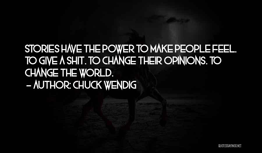 Chuck Wendig Quotes: Stories Have The Power To Make People Feel. To Give A Shit. To Change Their Opinions. To Change The World.