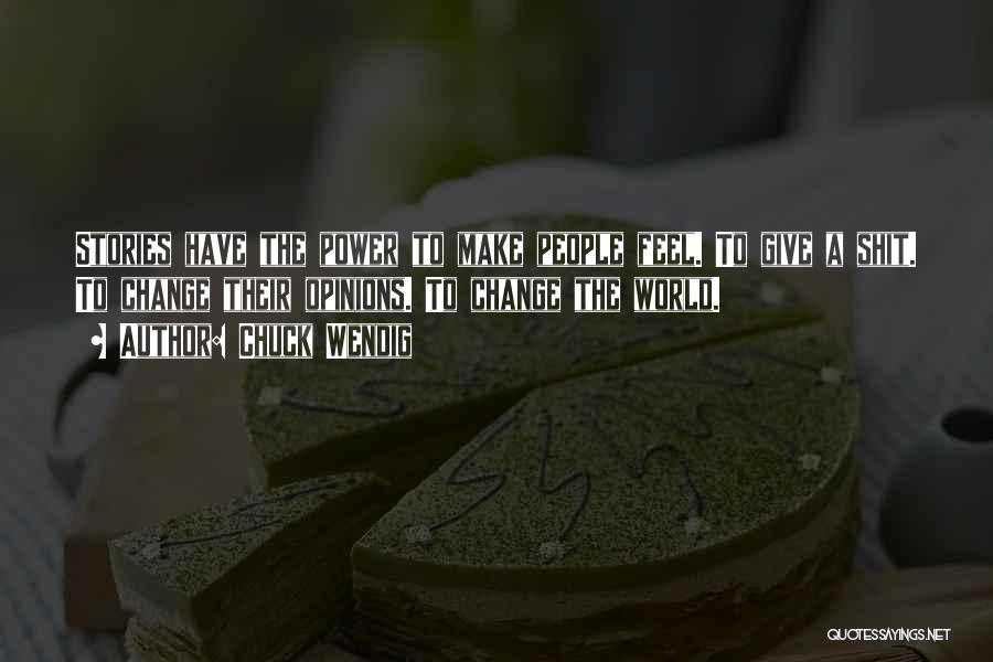 Chuck Wendig Quotes: Stories Have The Power To Make People Feel. To Give A Shit. To Change Their Opinions. To Change The World.