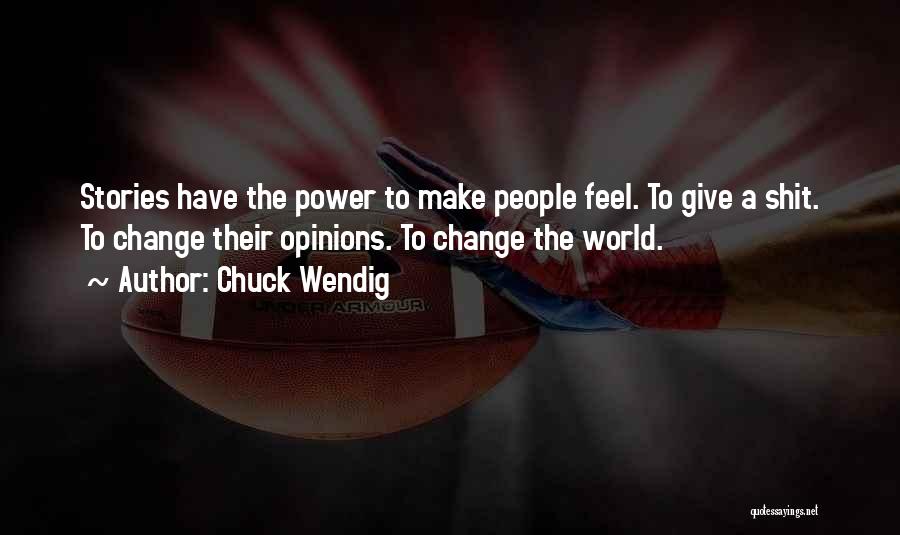 Chuck Wendig Quotes: Stories Have The Power To Make People Feel. To Give A Shit. To Change Their Opinions. To Change The World.