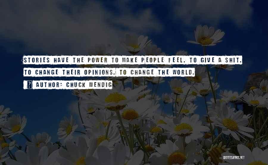 Chuck Wendig Quotes: Stories Have The Power To Make People Feel. To Give A Shit. To Change Their Opinions. To Change The World.