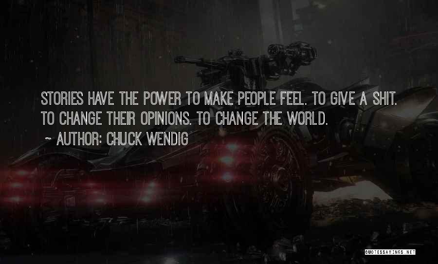 Chuck Wendig Quotes: Stories Have The Power To Make People Feel. To Give A Shit. To Change Their Opinions. To Change The World.