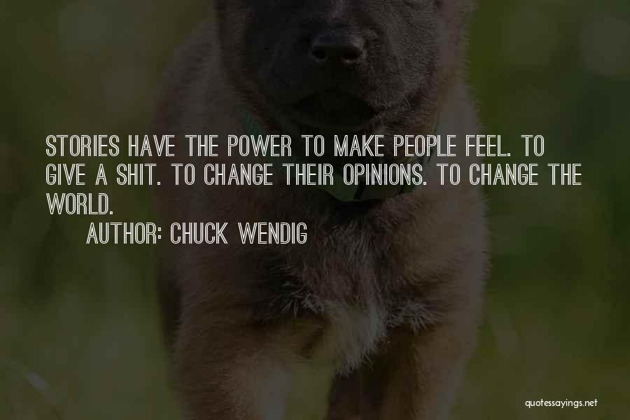 Chuck Wendig Quotes: Stories Have The Power To Make People Feel. To Give A Shit. To Change Their Opinions. To Change The World.