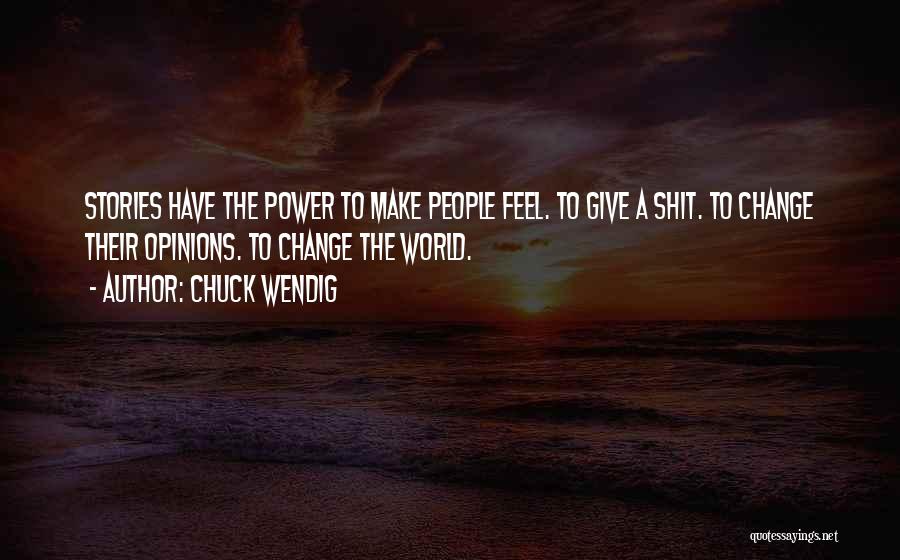 Chuck Wendig Quotes: Stories Have The Power To Make People Feel. To Give A Shit. To Change Their Opinions. To Change The World.